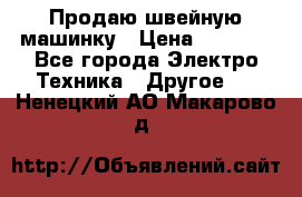 Продаю швейную машинку › Цена ­ 4 000 - Все города Электро-Техника » Другое   . Ненецкий АО,Макарово д.